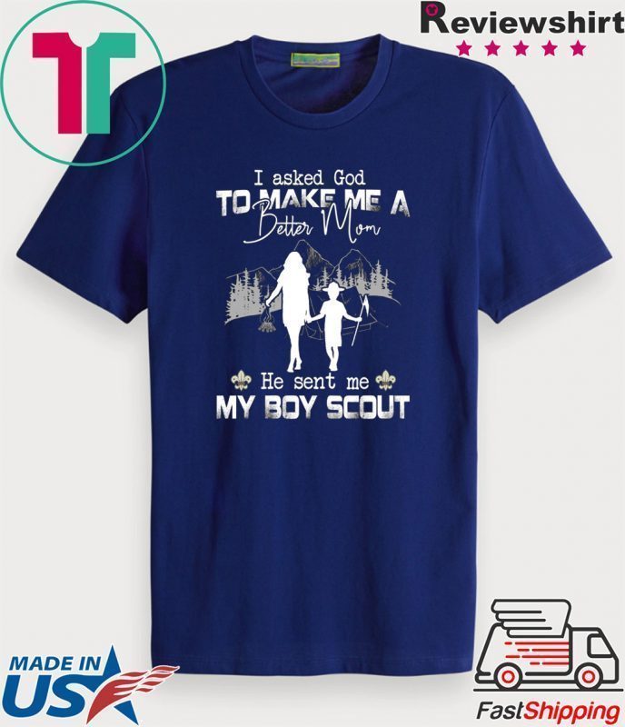 I Asked God To Make Me A Better Mom He Sent Me My Boy Scout Official T-Shirt