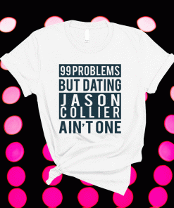 99 problems but dating Jason Collier ain’t one tee shirt