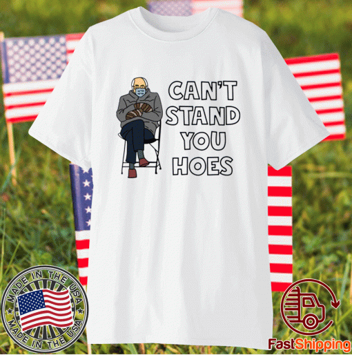 Bernie Sanders can’t stand you hoes 2021 shirts