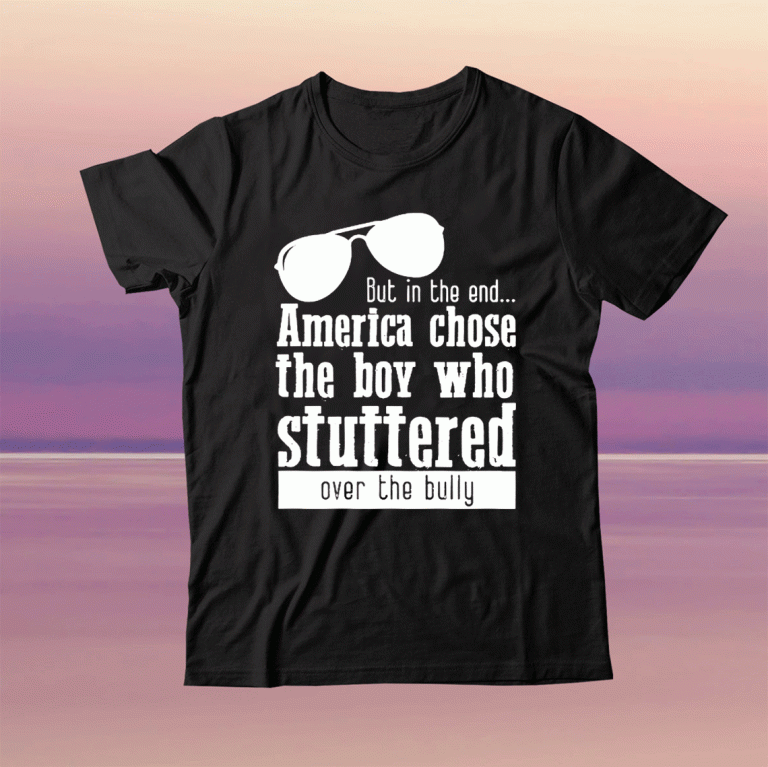 But in the End America chose the boy who stuttered over the bully Tee Shirt