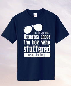 But in the End America chose the boy who stuttered over the bully Tee Shirt