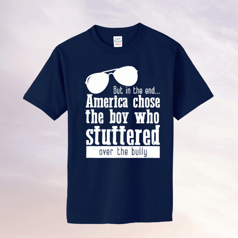 But in the End America chose the boy who stuttered over the bully Tee Shirt