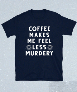 Coffee makes me feel less murdery 2021 shirts