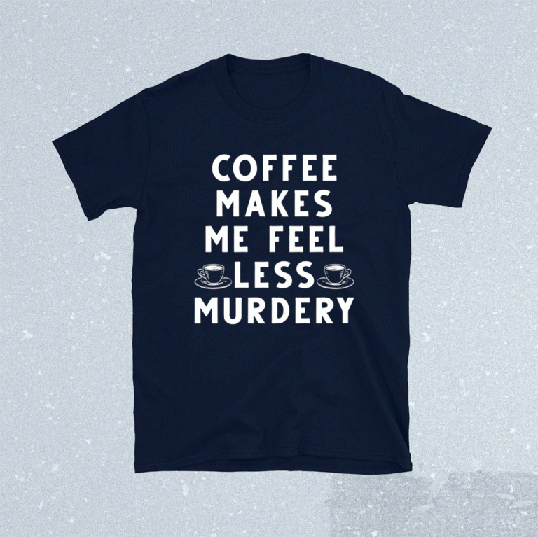 Coffee makes me feel less murdery 2021 shirts