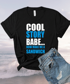 Cool Story Babe Now Make Me A Sandwich 2021 Shirts