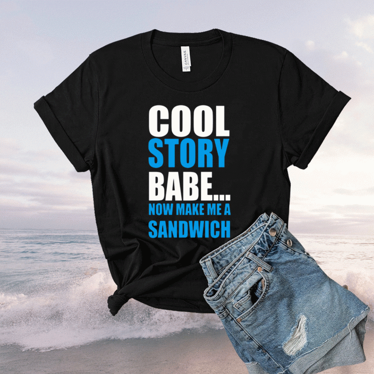 Cool Story Babe Now Make Me A Sandwich 2021 Shirts