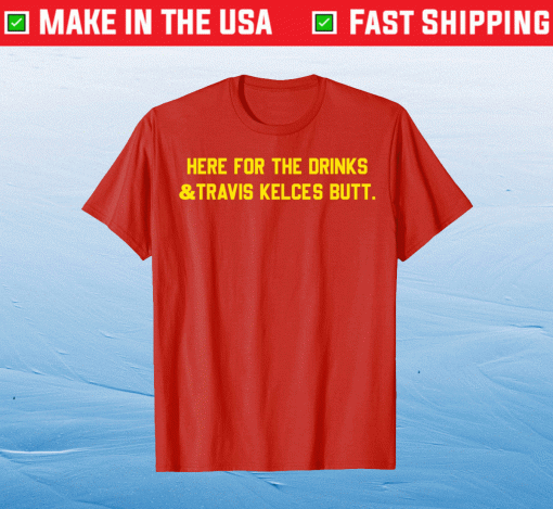 Kansas City HERE FOR THE DRINKS TRAVIS KELCE'S BUTT 2021 Shirts