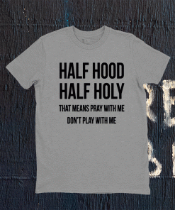 Half Hood Half Holy That Means Pray With Me Dont Play Me 2021 Shirts