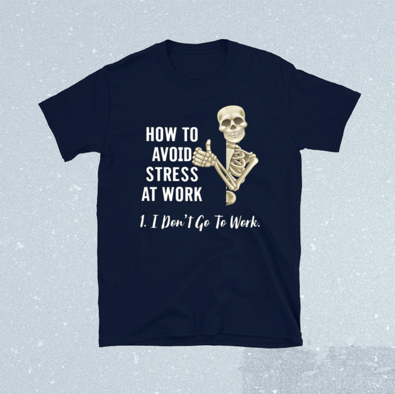 How To Avoid Stress At Work I Don’t Go To Work 2021 Shirts