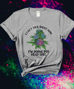 I can’t talk right now I’m doing pot head shit funny tshirt