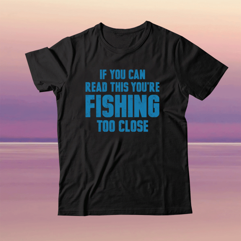 If you can read this you’re fishing too close unisex tshirt