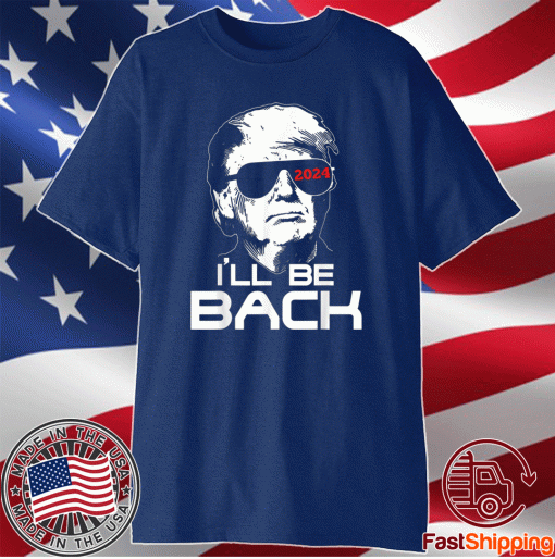 I'll Be Back Trump 2024 Tee Shirt