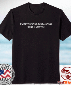 I’m not social distancing I just hate you unisex tshirt