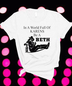 In A World Full Of Karens Be A Beth 2021 Shirts