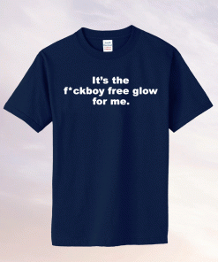 It’s the fuckboy free glow for me tee shirt