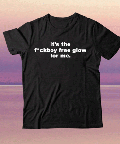 It’s the fuckboy free glow for me tee shirt