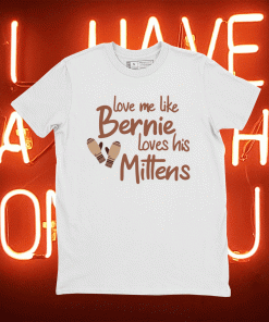 Love Me Like Bernie Loves His Mittens Tee Shirt