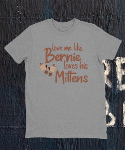 Love Me Like Bernie Loves His Mittens Tee Shirt