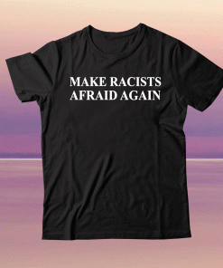 Make Racists Afraid Again 2021 Shirts