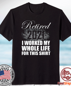 Official Retired 2021 I Worked Whole Life TShirt