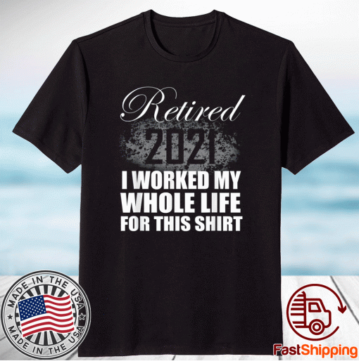 Official Retired 2021 I Worked Whole Life TShirt