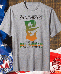 Saint Patrick Being an American is a choice being a Trish American is an honor funny shirts