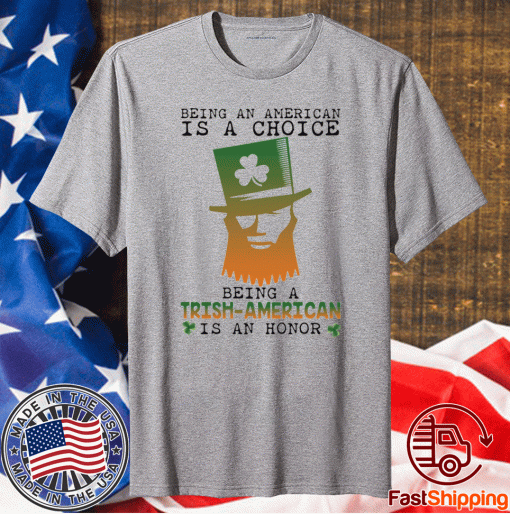 Saint Patrick Being an American is a choice being a Trish American is an honor funny shirts