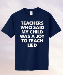 Teachers who said my child was a joy to teach lied tee shirt