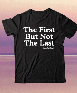 The First But Not The Last Kamala Harris 2021 Shirt