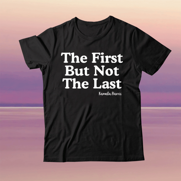 The First But Not The Last Kamala Harris 2021 Shirt