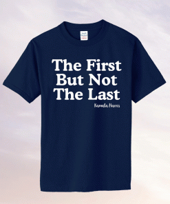 The First But Not The Last Kamala Harris 2021 Shirt