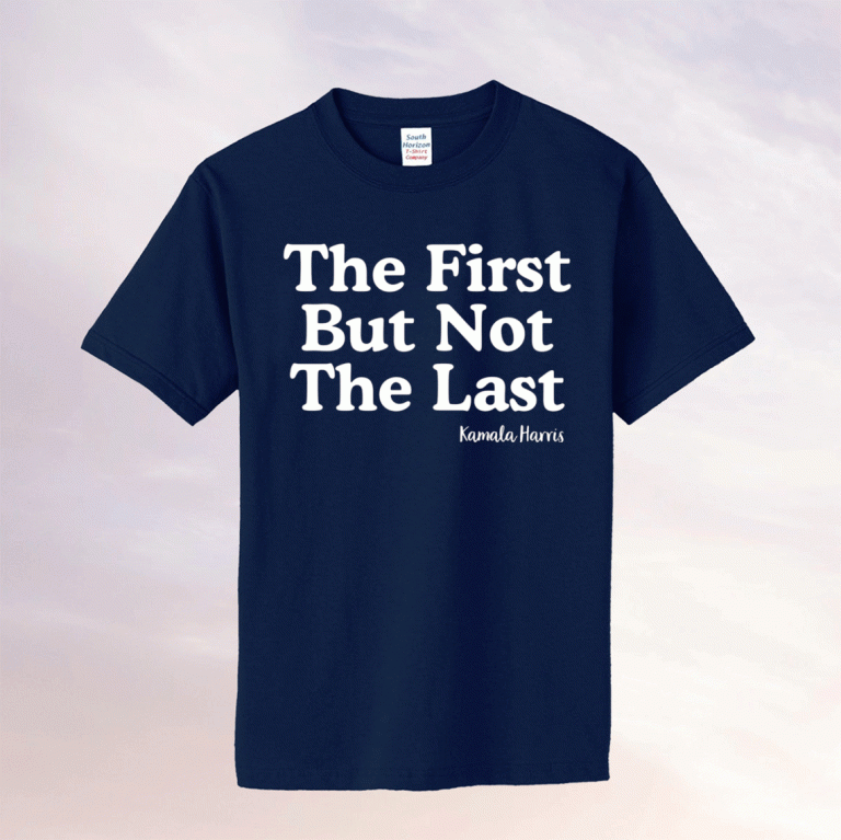 The First But Not The Last Kamala Harris 2021 Shirt