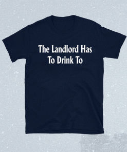 The Landlord Has To Drink To 2021 Shirts