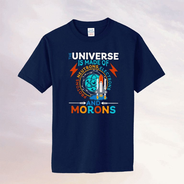 The Universe Is Made Of Neutrons Protons Elections And Morons Tee Shirt