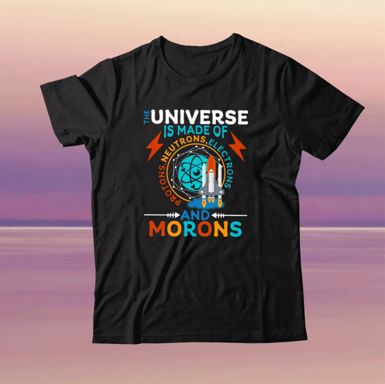 The Universe Is Made Of Neutrons Protons Elections And Morons Tee Shirt