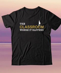 The classroom where it happens tee shirt