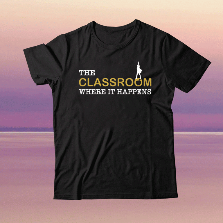 The classroom where it happens tee shirt