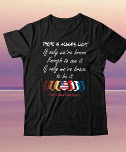 There Is Always Light Be Brave Enough Shirt Amanda Gorman Poem, Inauguration Ceremony Poem, A Gorman Poetry, Be The Light Saying