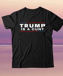 Trump Is A Cunt 2021 Shirt