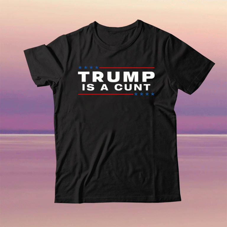 Trump Is A Cunt 2021 Shirt