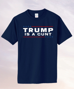 Trump Is A Cunt 2021 Shirt