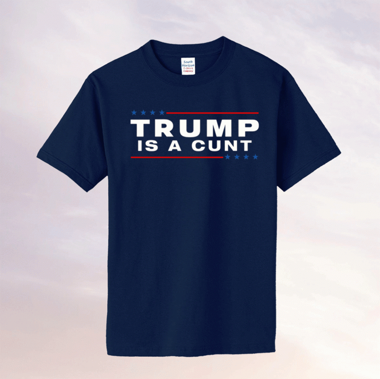 Trump Is A Cunt 2021 Shirt