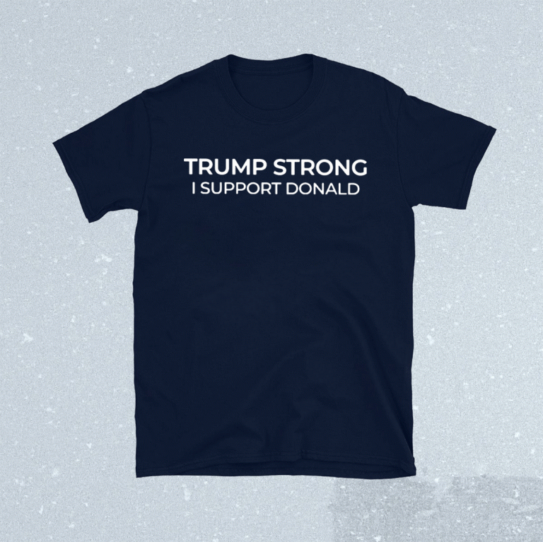 Trump Strong I Support Donald 2021 Shirts