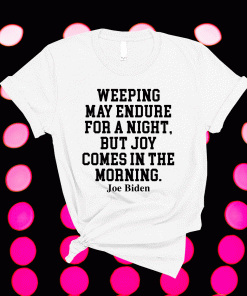 Weeping may endure for a night but joy comes in the morning Joe Biden 2021 Shirts