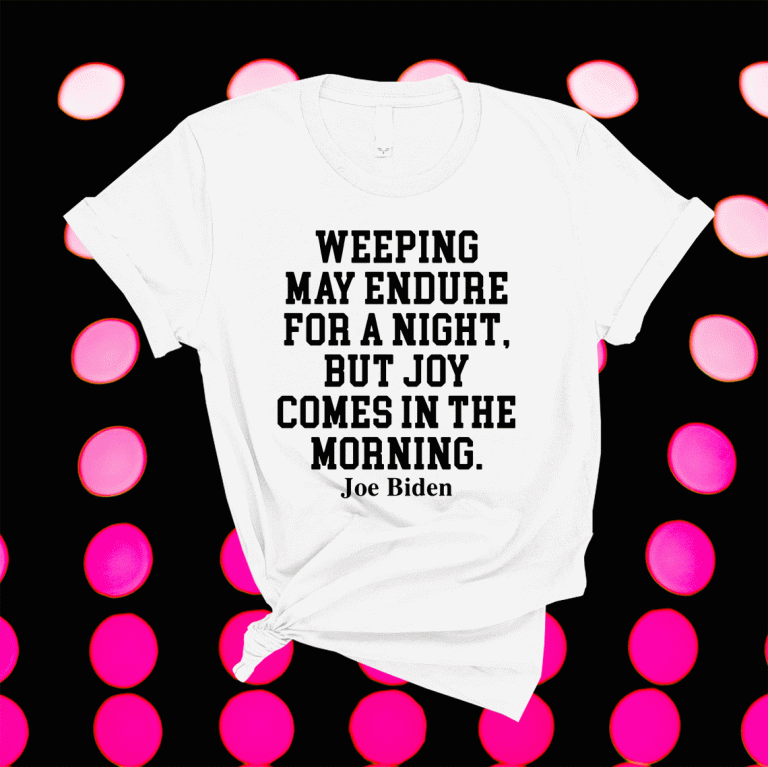 Weeping may endure for a night but joy comes in the morning Joe Biden 2021 Shirts