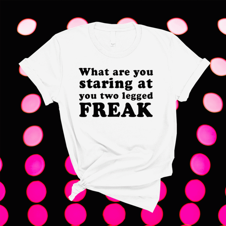 What Are You Staring At You Two Legged Freak 2021 Shirts