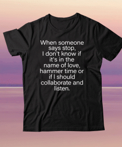 When someone says stop I don’t know if it’s in the name of love hammer time tee shirt