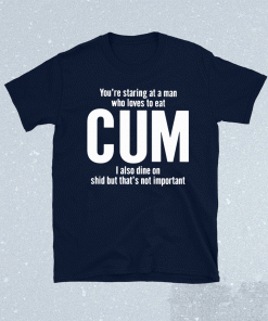 You’re Staring At A Man Who Loves To Eat Cum 2021 Shirts