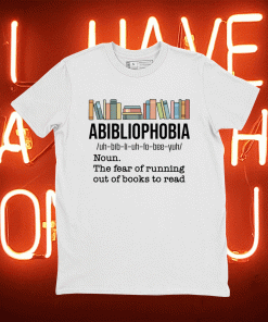 Abibiliophobia noun the fear of running out of books to read tee shirt