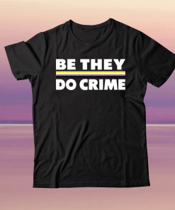 Be they do crime tee shirt